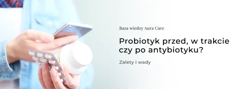 Probiotyk przed, w trakcie czy po antybiotyku?