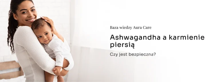 Ashwagandha a karmienie piersią – czy jest bezpieczna?