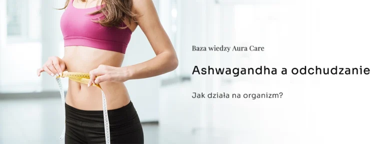 Ashwagandha a odchudzanie – jak działa na organizm?